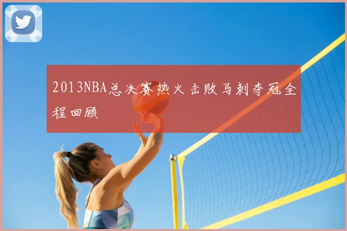 2013NBA总决赛热火击败马刺夺冠全程回顾