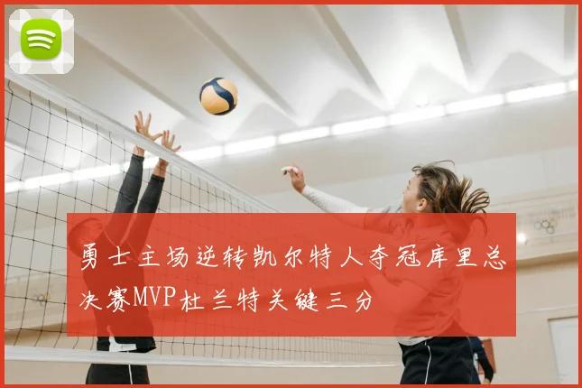勇士主场逆转凯尔特人夺冠库里总决赛MVP杜兰特关键三分