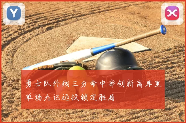 勇士队外线三分命中率创新高库里单场九记远投锁定胜局