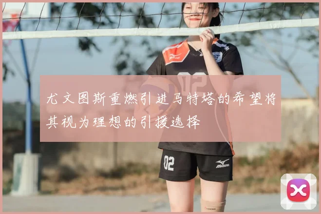 尤文图斯重燃引进马特塔的希望将其视为理想的引援选择