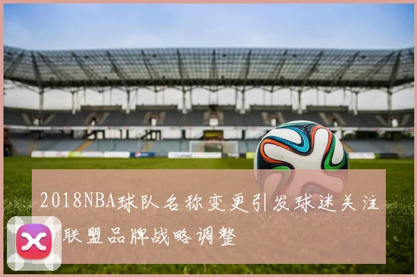 2018NBA球队名称变更引发球迷关注与联盟品牌战略调整