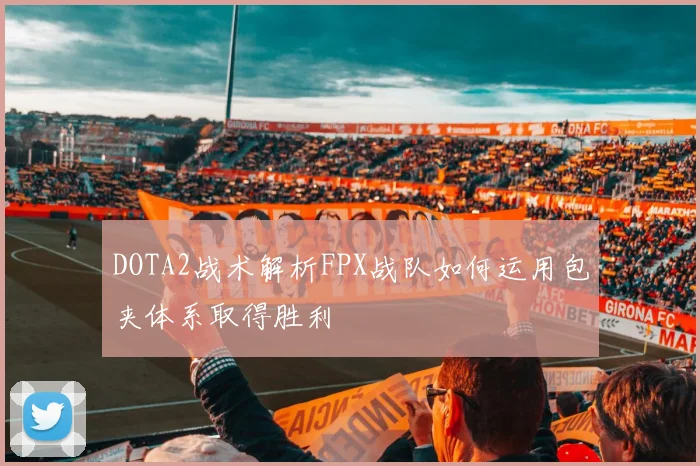 DOTA2战术解析FPX战队如何运用包夹体系取得胜利