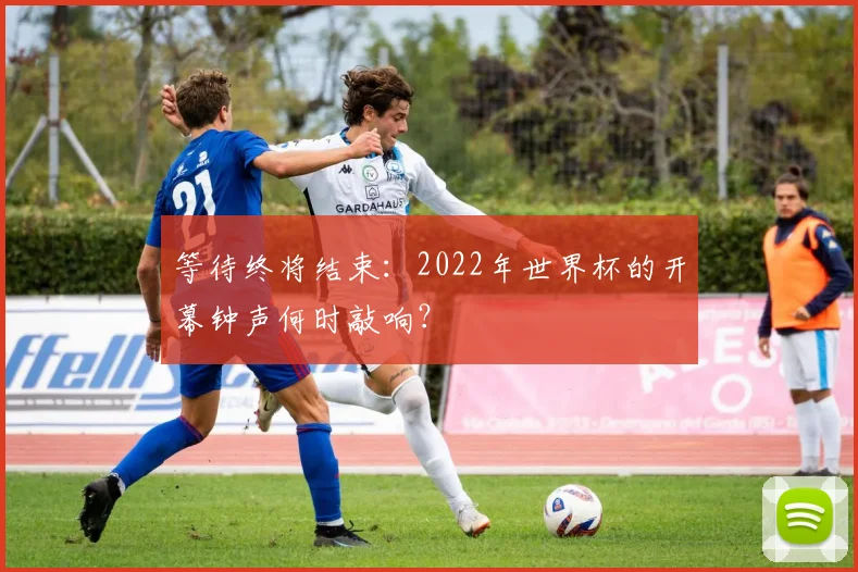 等待终将结束：2022年世界杯的开幕钟声何时敲响？
