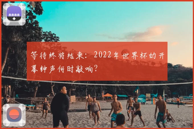 等待终将结束:2022年世界杯的开幕钟声何时敲响?