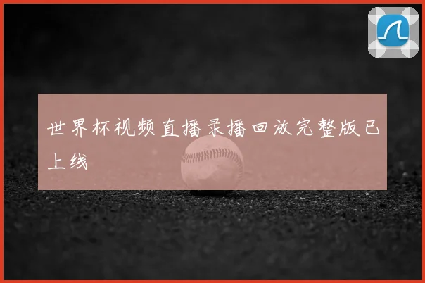 世界杯视频直播录播回放完整版已上线