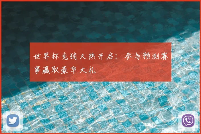 世界杯竞猜火热开启:参与预测赛事赢取豪华大礼