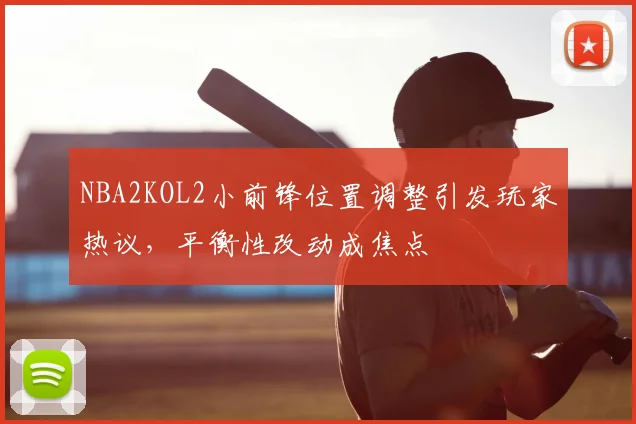 NBA2KOL2小前锋位置调整引发玩家热议,平衡性改动成焦点