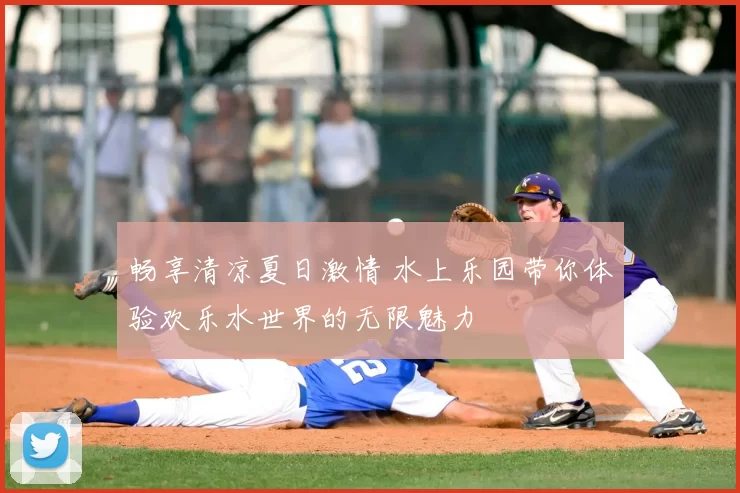畅享清凉夏日激情 水上乐园带你体验欢乐水世界的无限魅力