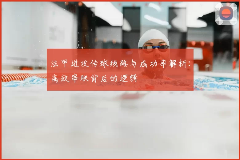 法甲进攻传球线路与成功率解析：高效串联背后的逻辑