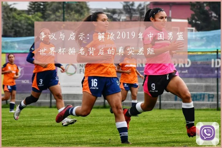 争议与启示：解读2019年中国男篮世界杯排名背后的真实差距