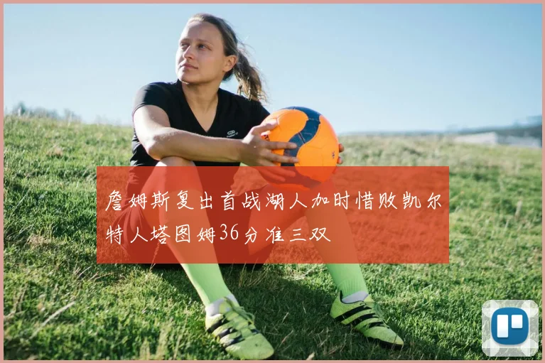 詹姆斯复出首战湖人加时惜败凯尔特人塔图姆36分准三双