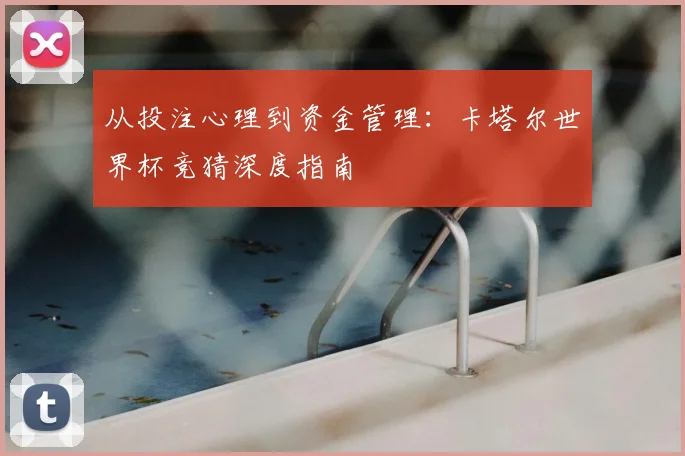 从投注心理到资金管理：卡塔尔世界杯竞猜深度指南