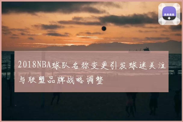 2018NBA球队名称变更引发球迷关注与联盟品牌战略调整