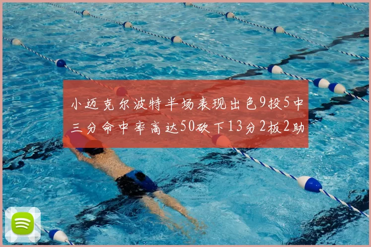 小迈克尔波特半场表现出色9投5中三分命中率高达50砍下13分2板2助2断
