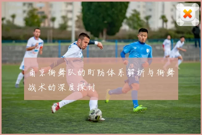 南京街舞队的盯防体系解析与街舞战术的深度探讨