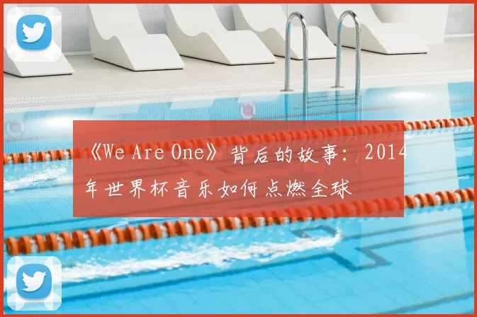 《We Are One》背后的故事:2014年世界杯音乐如何点燃全球