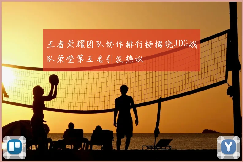 王者荣耀团队协作排行榜揭晓JDG战队荣登第五名引发热议