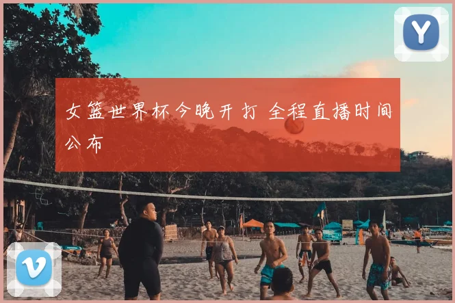 女篮世界杯今晚开打 全程直播时间公布