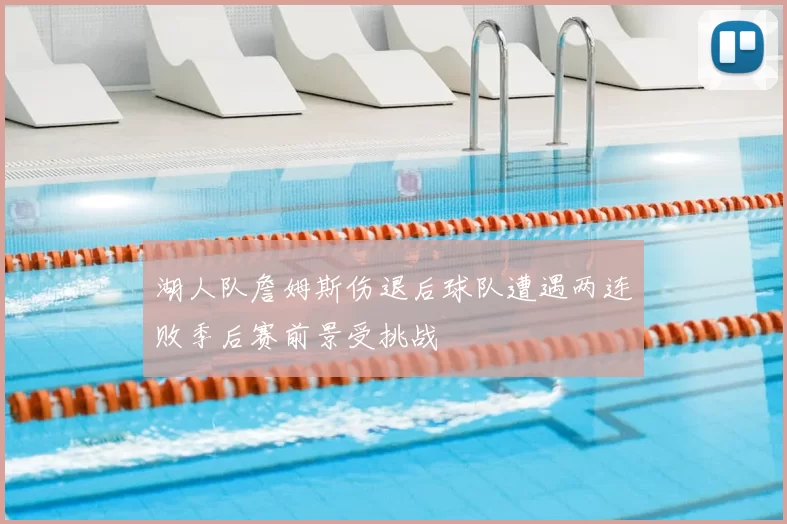 湖人队詹姆斯伤退后球队遭遇两连败季后赛前景受挑战