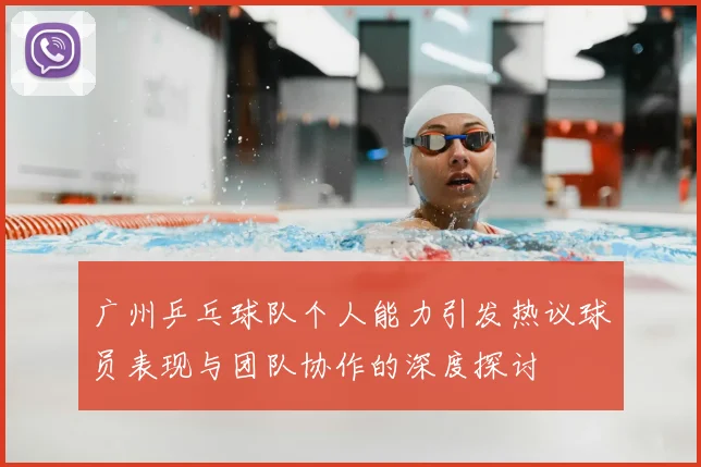 广州乒乓球队个人能力引发热议球员表现与团队协作的深度探讨