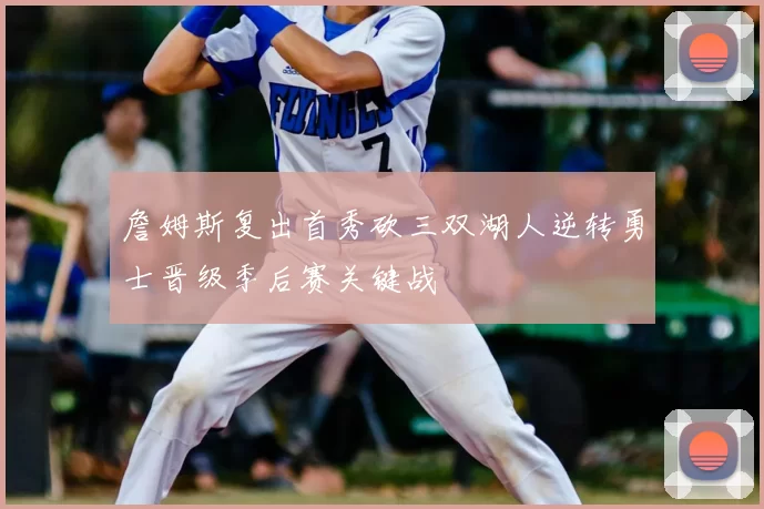 詹姆斯复出首秀砍三双湖人逆转勇士晋级季后赛关键战
