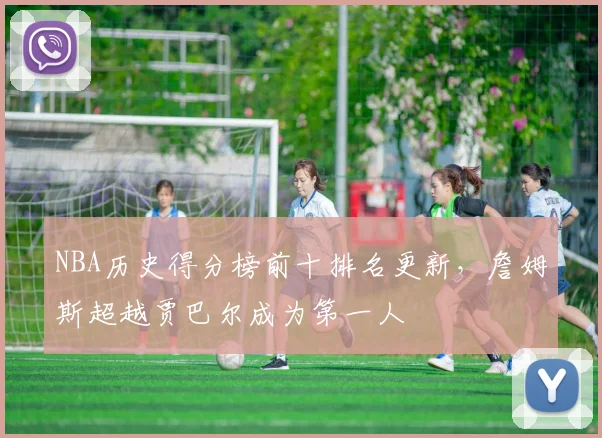 NBA历史得分榜前十排名更新，詹姆斯超越贾巴尔成为第一人