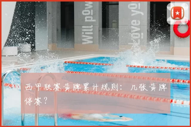 西甲联赛黄牌累计规则：几张黄牌停赛？