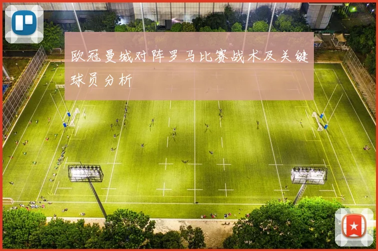 欧冠曼城对阵罗马比赛战术及关键球员分析