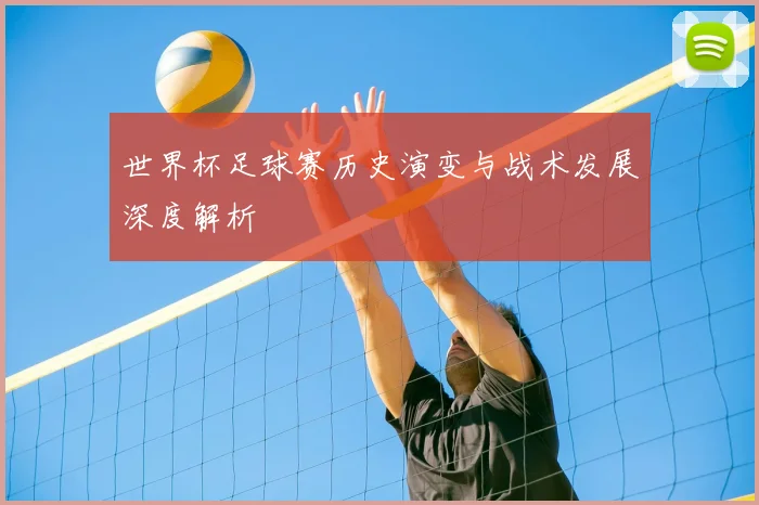 世界杯足球赛历史演变与战术发展深度解析