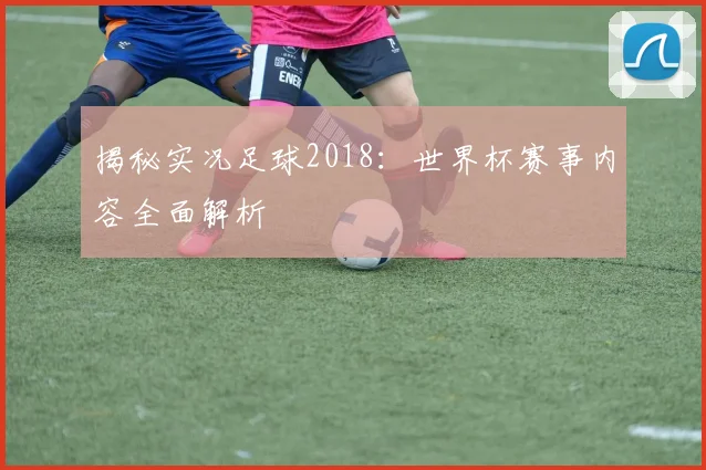 揭秘实况足球2018:世界杯赛事内容全面解析