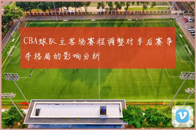 CBA球队主客场赛程调整对季后赛争夺格局的影响分析