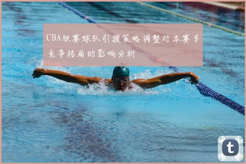 CBA联赛球队引援策略调整对本赛季竞争格局的影响分析