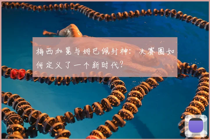 梅西加冕与姆巴佩封神:决赛圈如何定义了一个新时代?