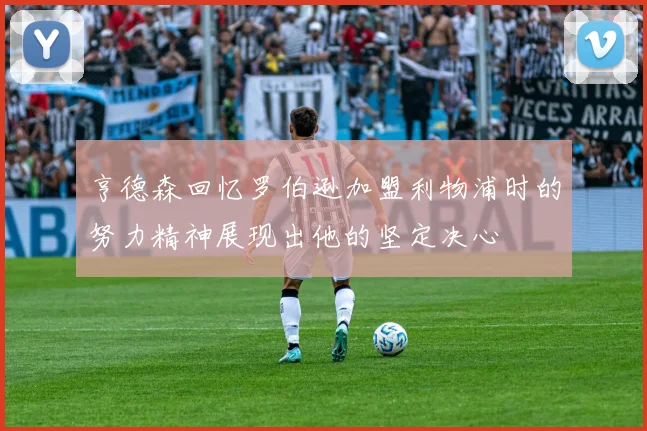 亨德森回忆罗伯逊加盟利物浦时的努力精神展现出他的坚定决心
