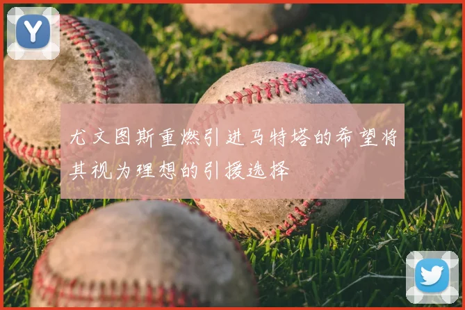 尤文图斯重燃引进马特塔的希望将其视为理想的引援选择