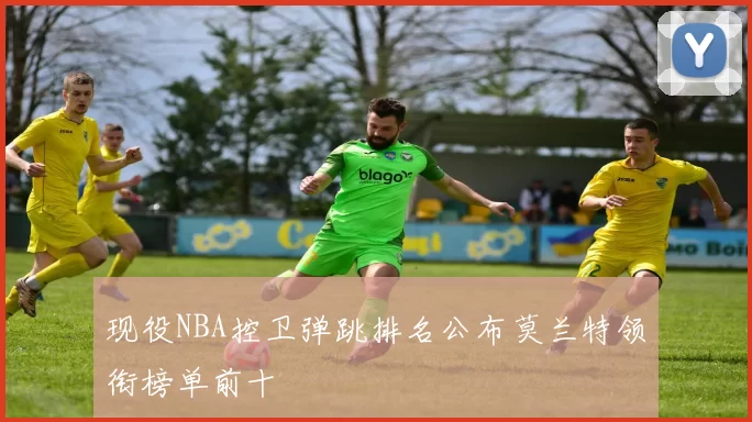 现役NBA控卫弹跳排名公布莫兰特领衔榜单前十