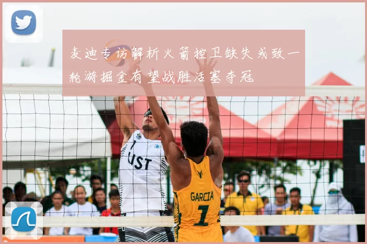 麦迪专访解析火箭控卫缺失或致一轮游掘金有望战胜活塞夺冠