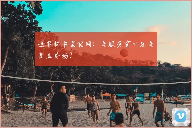 世界杯中国官网:是服务窗口还是商业秀场?
