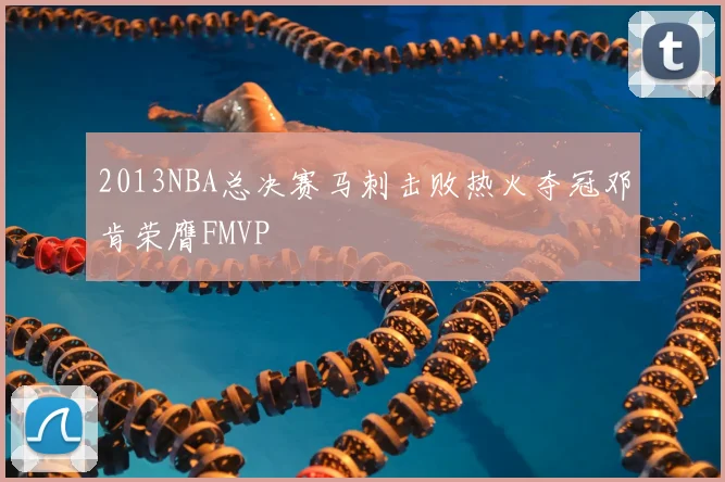 2013NBA总决赛马刺击败热火夺冠邓肯荣膺FMVP