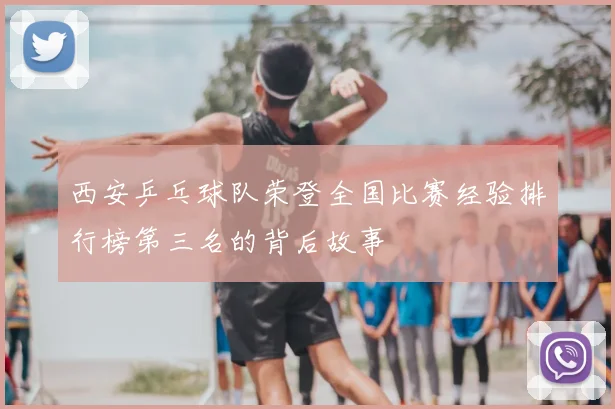西安乒乓球队荣登全国比赛经验排行榜第三名的背后故事