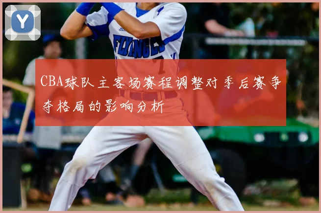 CBA球队主客场赛程调整对季后赛争夺格局的影响分析