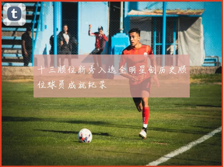 十三顺位新秀入选全明星创历史顺位球员成就纪录