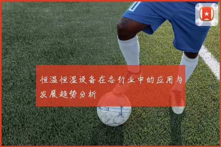 恒温恒湿设备在各行业中的应用与发展趋势分析