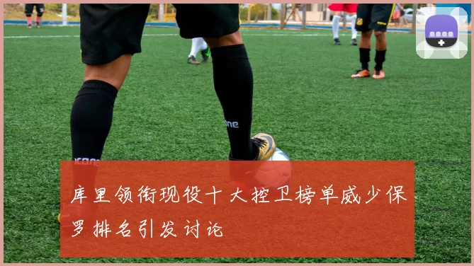 库里领衔现役十大控卫榜单威少保罗排名引发讨论