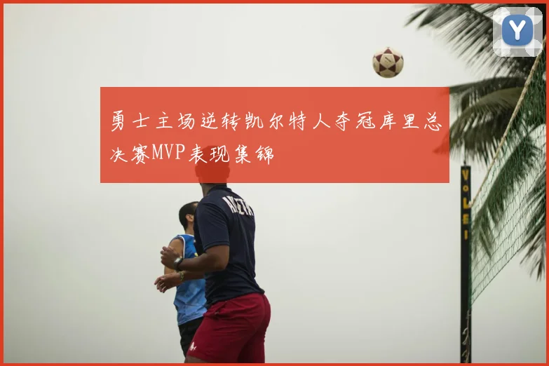 勇士主场逆转凯尔特人夺冠库里总决赛MVP表现集锦