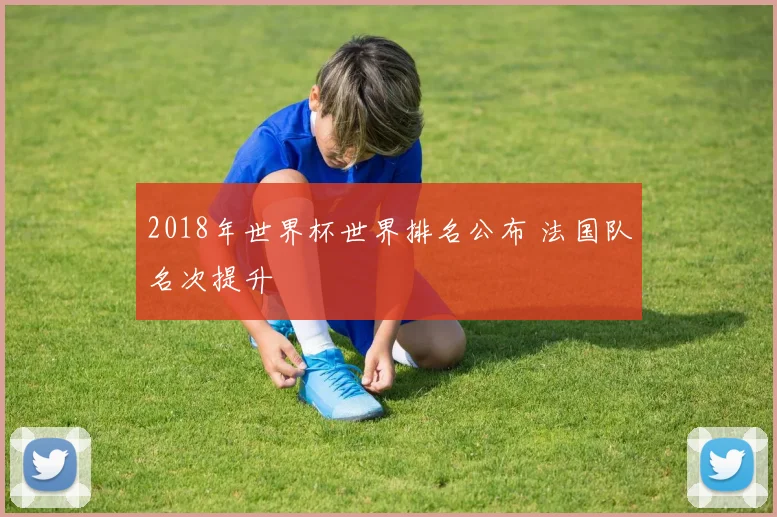 2018年世界杯世界排名公布 法国队名次提升