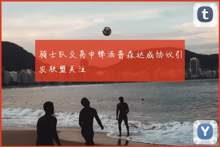 骑士队交易中锋汤普森达成协议引发联盟关注