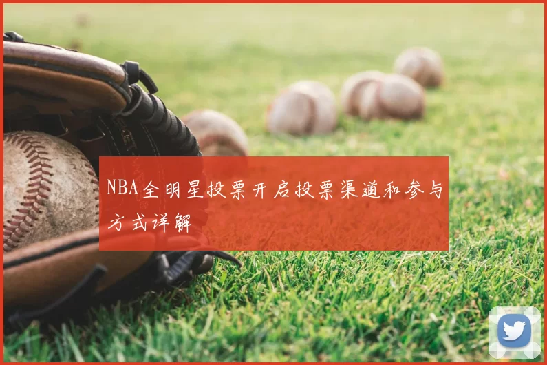 NBA全明星投票开启投票渠道和参与方式详解