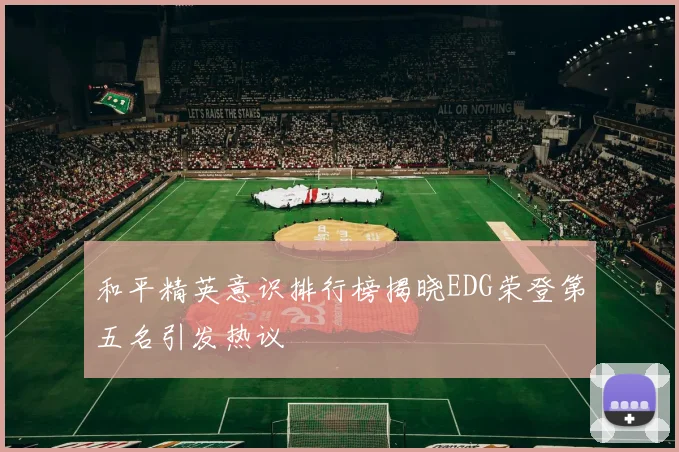 和平精英意识排行榜揭晓EDG荣登第五名引发热议