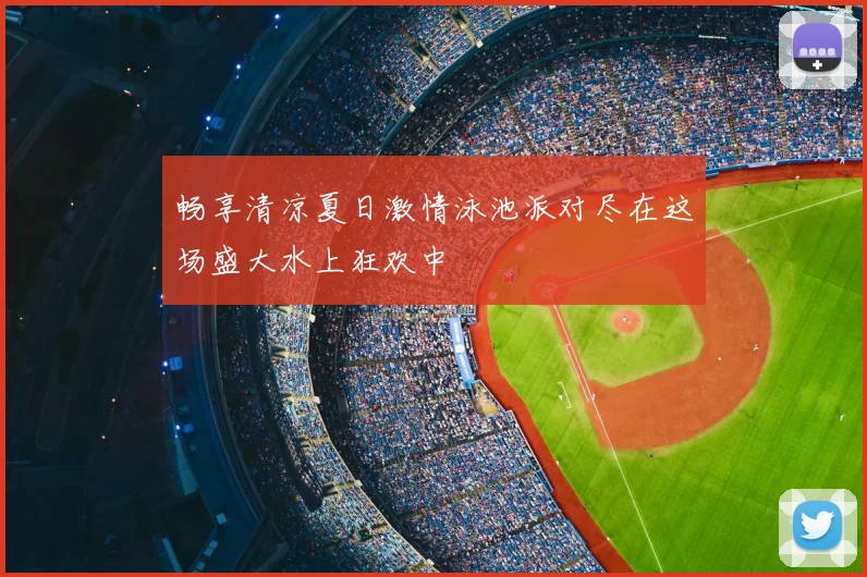 畅享清凉夏日激情泳池派对尽在这场盛大水上狂欢中